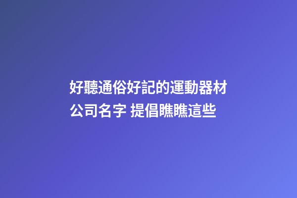 好聽通俗好記的運動器材公司名字 提倡瞧瞧這些